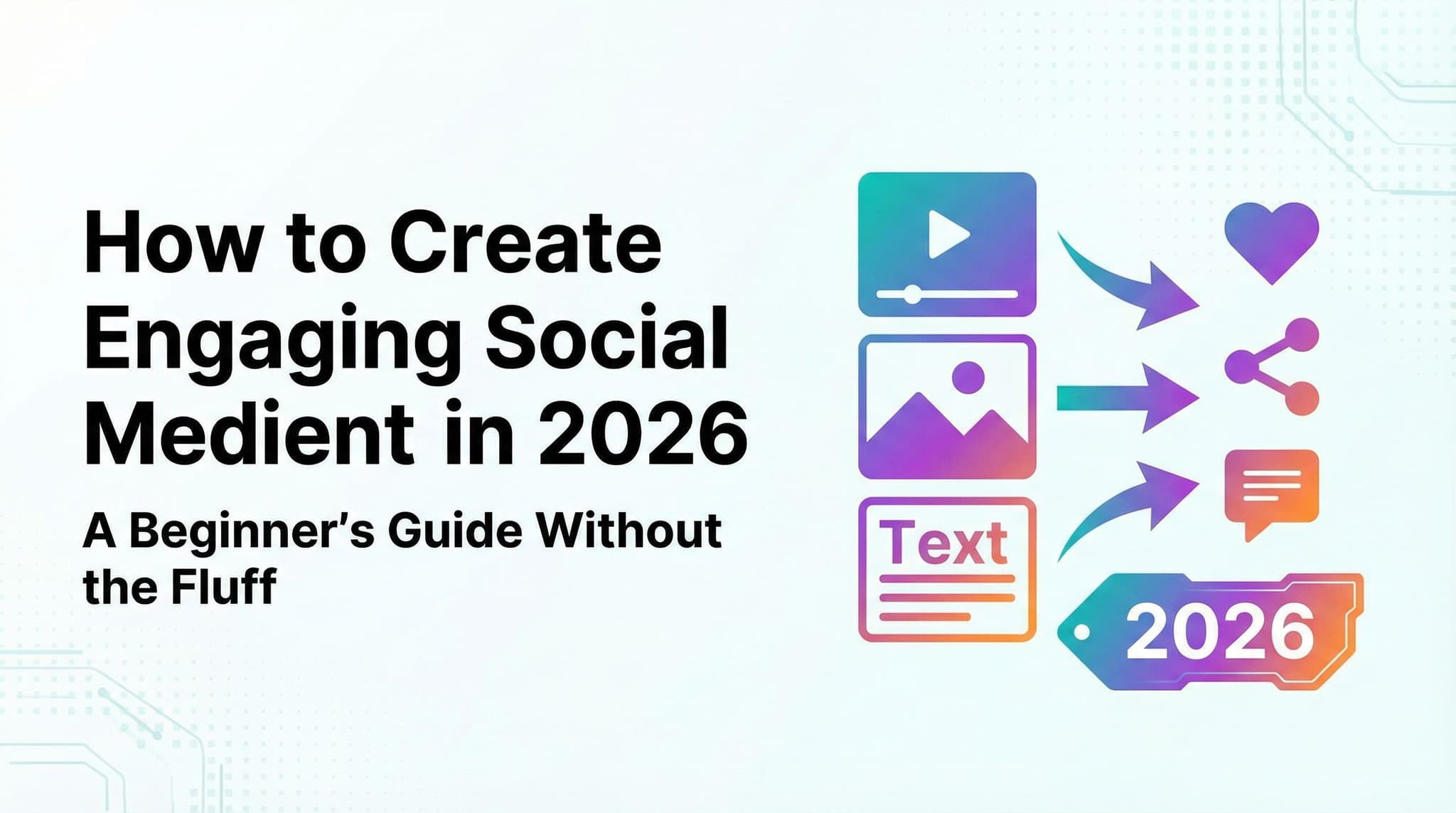How to Create Engaging Social Media Content in 2026: A Beginner's Guide Without the Fluff